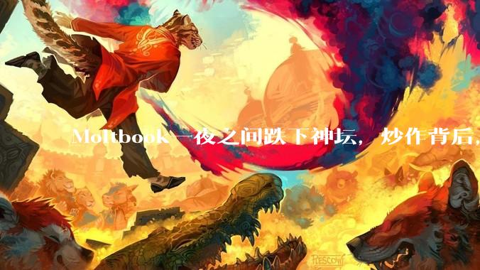 Moltbook一夜之间跌下神坛，炒作背后，我却看到了人类的焦虑_OpenAI_Agent_Moltbot