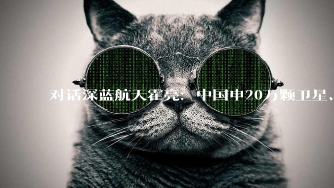 对话深蓝航天霍亮：中国申20万颗卫星、美国申百万颗，太空***卡位战，谁先到先得_商业_火箭_发射场